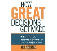 How Great Decisions Get Made: 10 Easy Steps for Reaching Agreement on Even the Toughest Issues