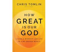 How Great Is Our God: Living a Worship-Led Life in a Me-Driven World