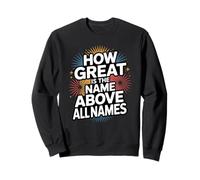 How Great is the Name Above All Names Sweatshirt