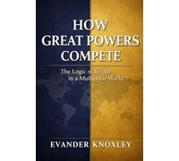 HOW GREAT POWERS COMPETE: The Logic of Rivalry in a Multipolar World: 2 (The Anatomy of Power)