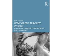 How Greek Tragedy Works: A Guide for Directors, Dramaturges, and Playwrights