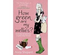 How green Are My Wellies?: Small Steps And Giant Leaps To Green Living With Style