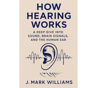How Hearing Works: A Deep Dive into Sound, Brain Signals, and the Human Ear (HOW IT REALLY WORKS: THE SCIENCE, TECHNOLOGY AND ENGINEERING UPDATES)