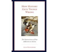 How History Gets Things Wrong - The Neuroscience of Our Addiction to Stories (The MIT Press)