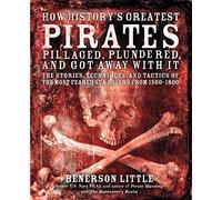 How History's Greatest Pirates Pillaged, Plundered, and Got Away With It: The Stories, Techniques, and Tactics of the Most Feared Sea Rovers from 1500-1800