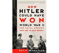 How Hitler Could Have Won World War II: The Fatal Errors That Led to Nazi Defeat