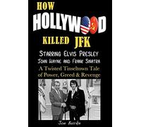 How Hollywood Killed JFK: Starring Elvis Presley John Wayne and Frank Sinatra - A Twisted Tinseltown Tale of Power, Greed & Revenge.