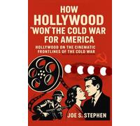 How Hollywood Won the Cold War for America: Hollywood on the Cinematic Frontlines of the Cold War