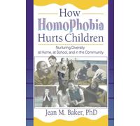 How Homophobia Hurts Children: Nurturing Diversity at Home, at School, and in the Community (Haworth Gay and Lesbian Studies) (Haworth Gay & Lesbian Studies) (Haworth Gay & Lesbian Studies)