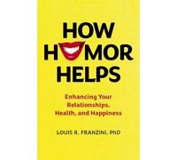 How Humor Helps: Enhancing Your Relationships, Health, and Happiness