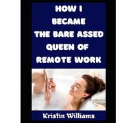 How I Became the Bare Assed Queen of Remote Work: Zoom Calls, No Pants, and the Naked Truth About Working From Home (The Nude Living Chronicles)