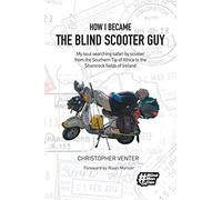 How I Became The Blind Scooter Guy: My soul searching safari by scooter from the Southern Tip of Africa to the Shamrock fields of Ireland