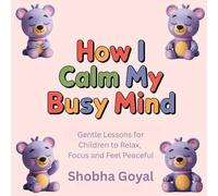 How I Calm My Busy Mind: Gentle Lessons for Children to Relax, Focus and Feel Peaceful, Age 3-8 (Benny the Bear Cub’s Big Feelings)