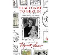 How I Came to Berlin: An Artist's Journey from Belfast and the London Blitz to a Cold-War City