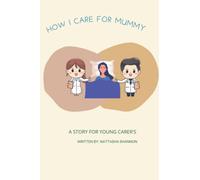 How I care for mummy: A story for young carer's: 1