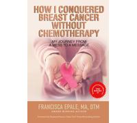 HOW I CONQUERED BREAST CANCER WITHOUT CHEMOTHERAPY: My Journey From a Mess to a Message