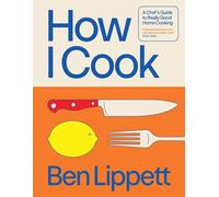How I Cook: A Chef's Guide to Really Good Home Cooking by Ben Lippett Hardcover