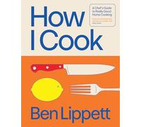 How I Cook : A Chef’s Guide to Really Good Home Cooking