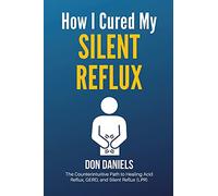 How I Cured My Silent Reflux: The Counterintuitive Path to Healing Acid Reflux, GERD, and Silent Reflux (LPR)