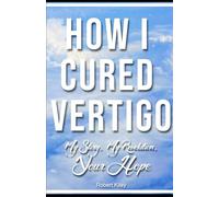 How I Cured Vertigo: My Story, My Revelation, Your Hope