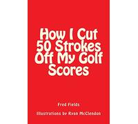 How I Cut 50 Strokes Off My Golf Scores