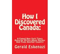 How I Discovered Canada:: A Famed New York Times Reporter Writes About Hockey And Finds Another Country