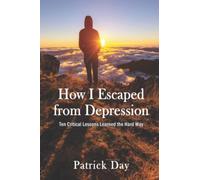 HOW I ESCAPED FROM DEPRESSION: Ten Critical Lessons Learned the Hard Way