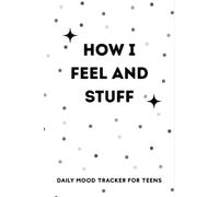 How I Feel and Stuff - Daily Mood Tracker for Teens: Daily Journal for Tracking Mood, Self-Care, Gratitude, Goals, Sleep and Energy, Mental Health and more ...