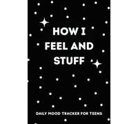 How I Feel and Stuff - Daily Mood Tracker for Teens: Daily Journal for Tracking Mood, Self-Care, Gratitude, Goals, Sleep and Energy, Mental Health and more ...