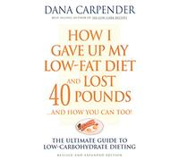 How I Gave Up My Low-Fat Diet and Lost 40 Pounds..and How You Can Too: The Ultimate Guide to Low-Carbohydrate Dieting