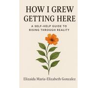 How I Grew Getting Here: A Self-Help Guide Through Reality