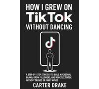 How I Grew on TikTok Without Dancing: A Step-by-Step Strategy to Build a Personal Brand, Grow Followers, and Monetize TikTok Without Trends or Fancy Moves