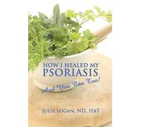 How I Healed My Psoriasis: And You Can Too!