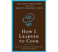 How I Learned to Cook: Culinary Educations from the World's Greatest Chefs