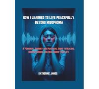 HOW I LEARNED TO LIVE PEACEFULLY BEYOND MISOPHONIA: “A Personal Journey and Practical Guide to Healing, Understanding, and Reclaiming Your Life”