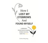 How I Lost My Eyebrows and Found Myself: A personal collection of cancer stories that will make you SMILE