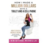 How I Made a Million Dollars with a Toilet and a Cell Phone: How to Build a Business Online (Even When Life Hands You Crap)