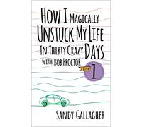 How I Magically Unstuck My Life in Thirty Crazy Days with Bob Proctor Book 1