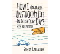 How I Magically Unstuck My Life in Thirty Crazy Days with Bob Proctor The Trilogy