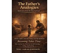 HOW I SEE YOU WHILE YOU’RE GROWING: Becoming Takes Time: How God Sees You While You Are Still Learning, Failing, and Practicing (The Father’s Analogies: Reflections from the Heart of God)