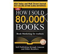 How I Sold 80,000 Books: Book Marketing for Authors: 1 (Self Publishing through Amazon and Other Retailers)