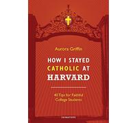 How I Stayed Catholic at Harvard: Forty Tips for Faithful College Students
