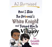 How I Stole the Princess's White Knight and Turned Him to Villainy: The Complete Works: 1