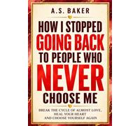 HOW I STOPPED GOING BACK TO PEOPLE WHO NEVER CHOSE ME: BREAK THE CYCLE OF ALMOST LOVE, HEAL YOUR HEART AND CHOOSE YOURSELF AGAIN