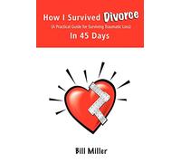 How I Survived Divorce - In 45 Days: A Practical Guide for Surviving Traumatic Loss
