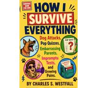 How I Survived Everything: Dog Attacks, Pop Quizzes, Embarrassing Parents, Impromptu Tests, Growing Pains, and Other Things Nobody Warns You About