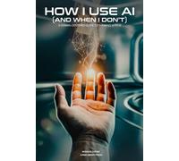 How I Use AI (and When I Don't): A Human-Centered Guide to Thinking With AI (Human-Centered Thinking Series)