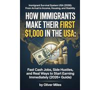 How Immigrants Make Their First $1,000 in the USA: Fast Cash Jobs, Side Hustles, and Real Ways to Start Earning Immediately (2026+ Guide) (Immigrant ... Arrival to Income, Housing, and Stability)