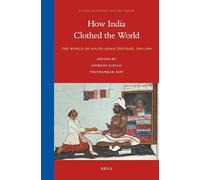 How India Clothed the World: The World of South Asian Textiles, 1500-1850: 4 (Global Economic History)