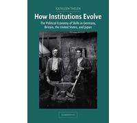 How Institutions Evolve: The Political Economy of Skills in Germany, Britain, the United States, and Japan (Cambridge Studies in Comparative Politics)